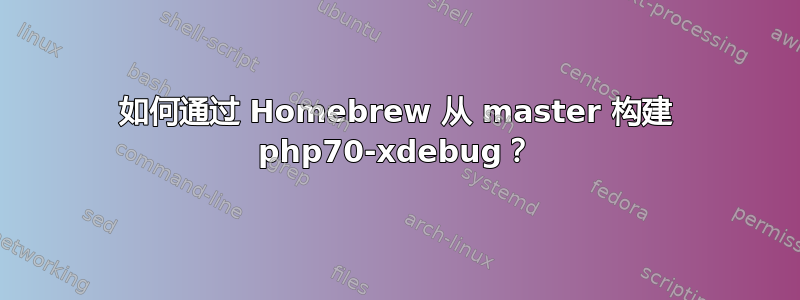 如何通过 Homebrew 从 master 构建 php70-xdebug？