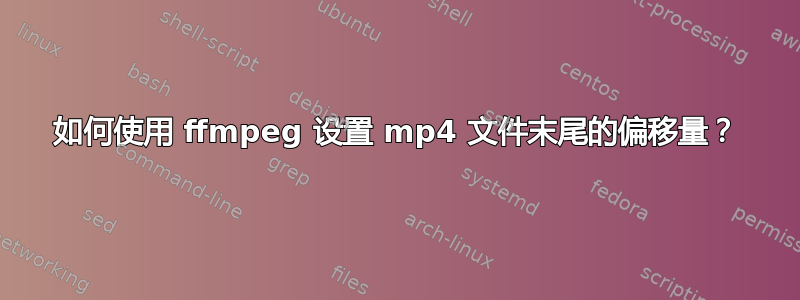 如何使用 ffmpeg 设置 mp4 文件末尾的偏移量？