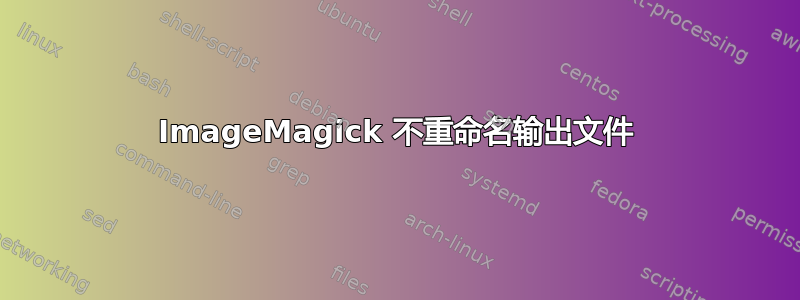 ImageMagick 不重命名输出文件