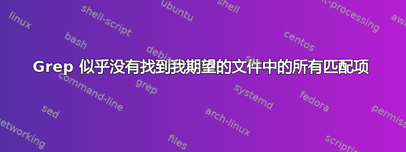 Grep 似乎没有找到我期望的文件中的所有匹配项