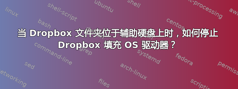 当 Dropbox 文件夹位于辅助硬盘上时，如何停止 Dropbox 填充 OS 驱动器？