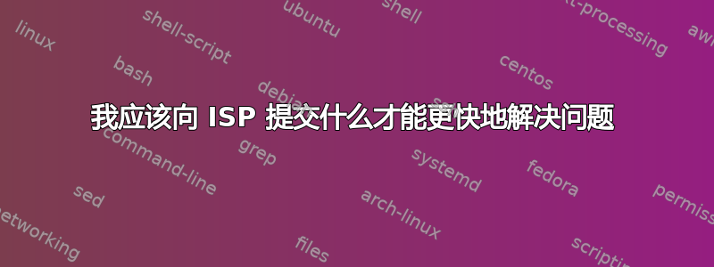 我应该向 ISP 提交什么才能更快地解决问题