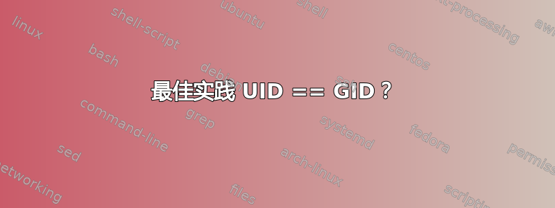 最佳实践 UID == GID？