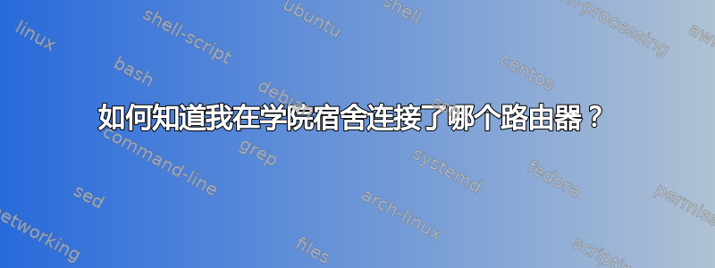 如何知道我在学院宿舍连接了哪个路由器？