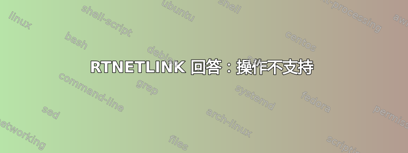 RTNETLINK 回答：操作不支持