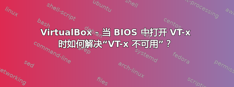 VirtualBox - 当 BIOS 中打开 VT-x 时如何解决“VT-x 不可用”？