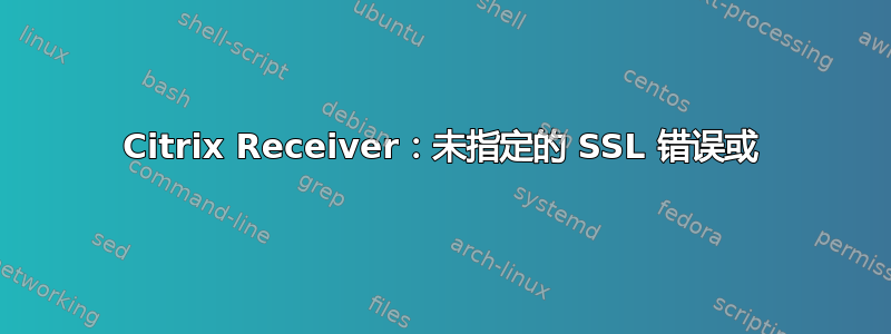 Citrix Receiver：未指定的 SSL 错误或