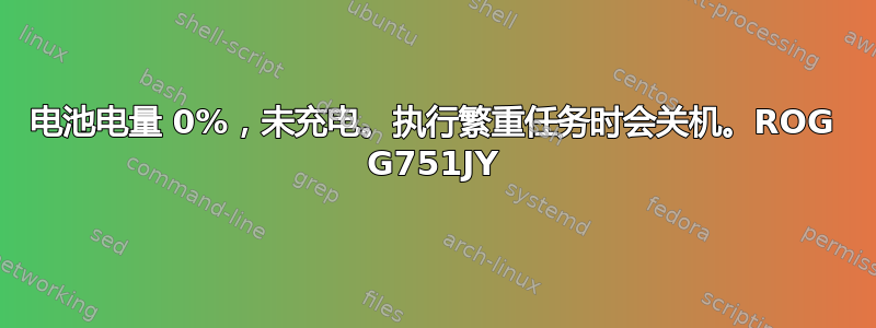 电池电量 0%，未充电。执行繁重任务时会关机。ROG G751JY