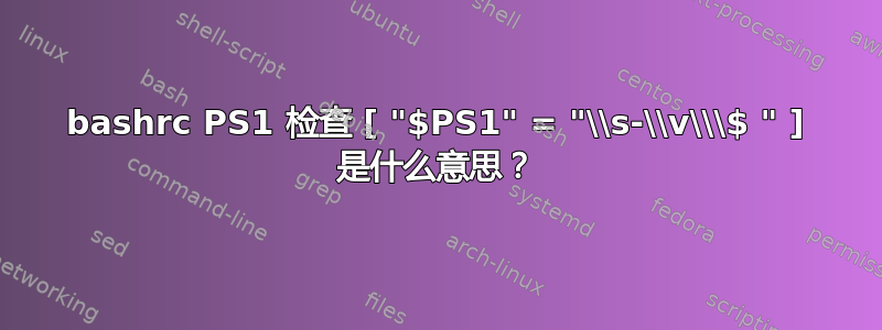 bashrc PS1 检查 [ "$PS1" = "\\s-\\v\\\$ " ] 是什么意思？