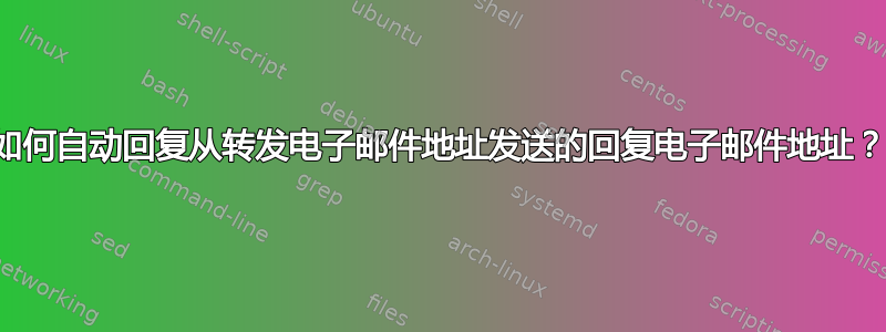 如何自动回复从转发电子邮件地址发送的回复电子邮件地址？