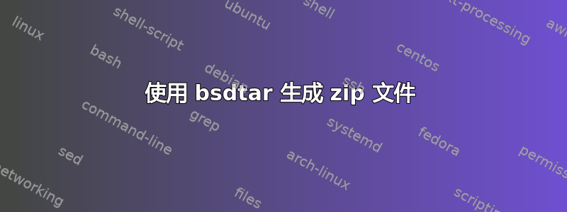 使用 bsdtar 生成 zip 文件