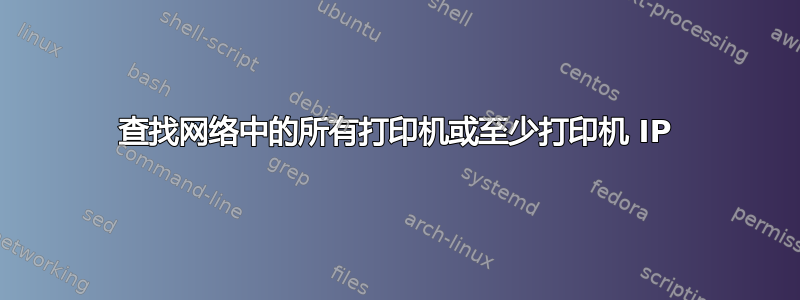 查找网络中的所有打印机或至少打印机 IP