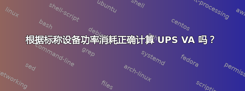 根据标称设备功率消耗正确计算 UPS VA 吗？