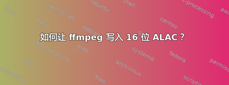 如何让 ffmpeg 写入 16 位 ALAC？