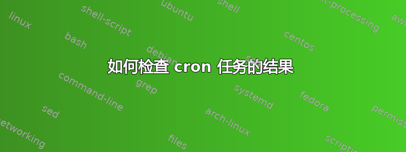 如何检查 cron 任务的结果