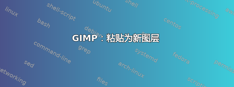 GIMP：粘贴为新图层