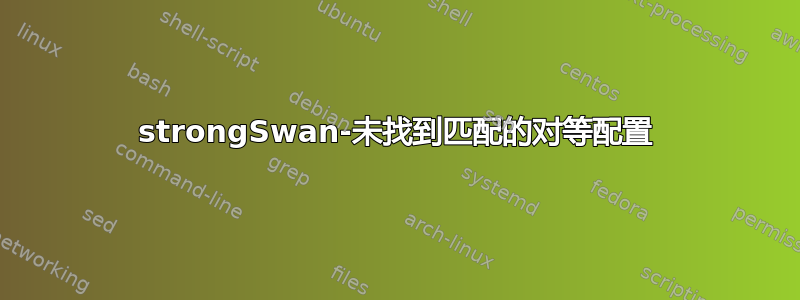 strongSwan-未找到匹配的对等配置