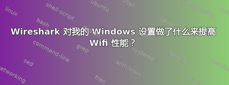 Wireshark 对我的 Windows 设置做了什么来提高 Wifi 性能？