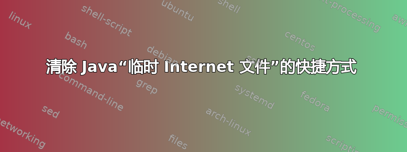 清除 Java“临时 Internet 文件”的快捷方式