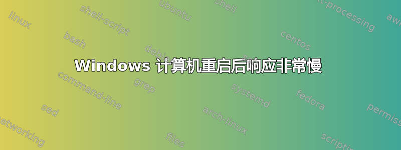 Windows 计算机重启后响应非常慢