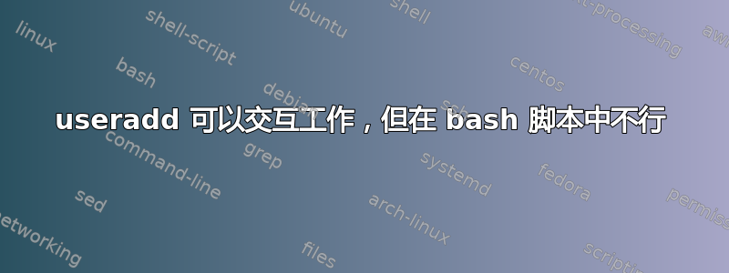 useradd 可以交互工作，但在 bash 脚本中不行