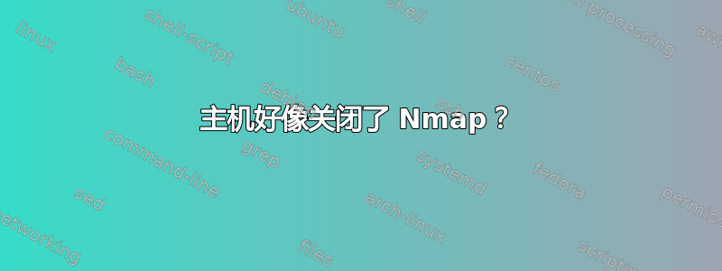 主机好像关闭了 Nmap？