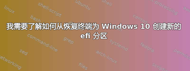 我需要了解如何从恢复终端为 Windows 10 创建新的 efi 分区