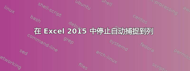 在 Excel 2015 中停止自动捕捉到列