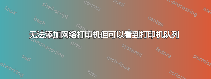 无法添加网络打印机但可以看到打印机队列