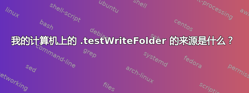 我的计算机上的 .testWriteFolder 的来源是什么？