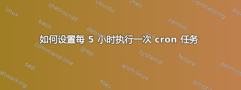 如何设置每 5 小时执行一次 cron 任务