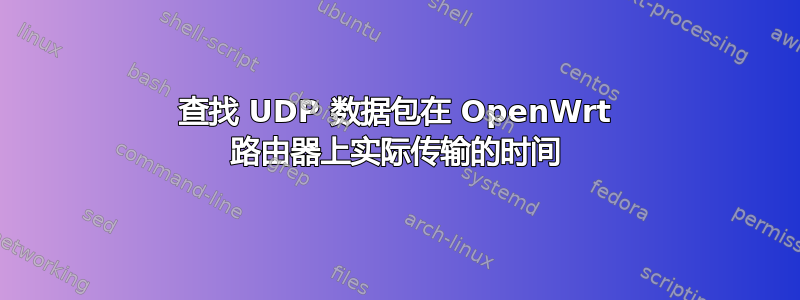 查找 UDP 数据包在 OpenWrt 路由器上实际传输的时间