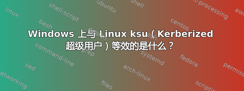 Windows 上与 Linux ksu（Kerberized 超级用户）等效的是什么？