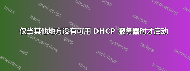 仅当其他地方没有可用 DHCP 服务器时才启动