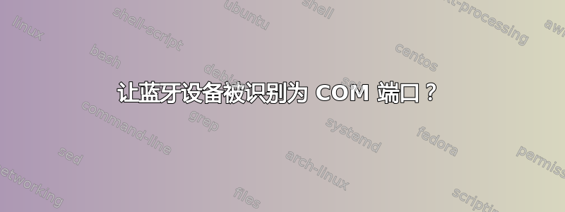 让蓝牙设备被识别为 COM 端口？