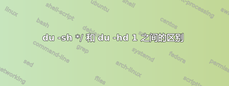 du -sh */ 和 du -hd 1 之间的区别