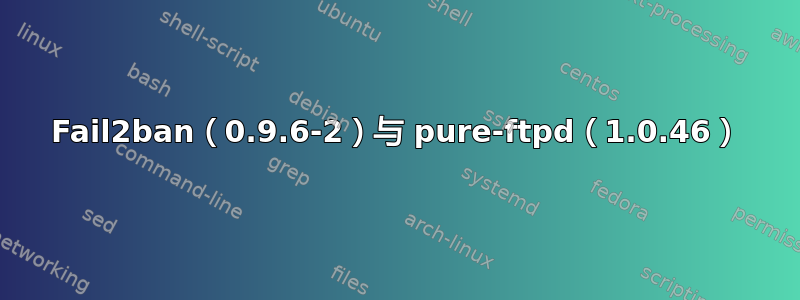 Fail2ban（0.9.6-2）与 pure-ftpd（1.0.46）
