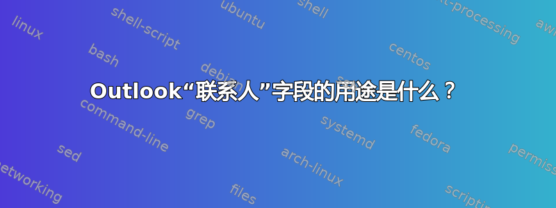 Outlook“联系人”字段的用途是什么？