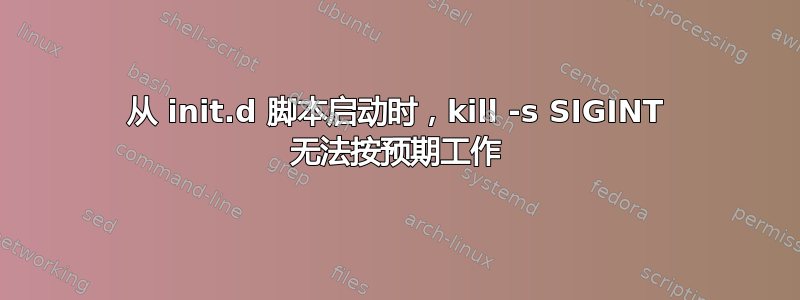 从 init.d 脚本启动时，kill -s SIGINT 无法按预期工作