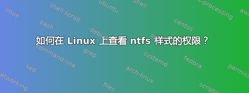 如何在 Linux 上查看 ntfs 样式的权限？