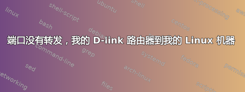 端口没有转发，我的 D-link 路由器到我的 Linux 机器