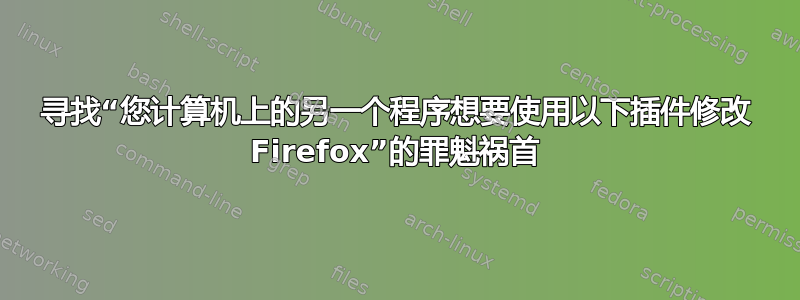 寻找“您计算机上的另一个程序想要使用以下插件修改 Firefox”的罪魁祸首