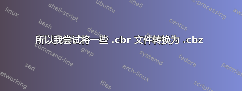 所以我尝试将一些 .cbr 文件转换为 .cbz