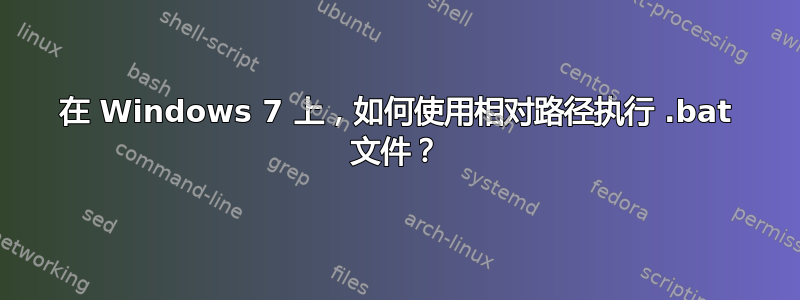 在 Windows 7 上，如何使用相对路径执行 .bat 文件？