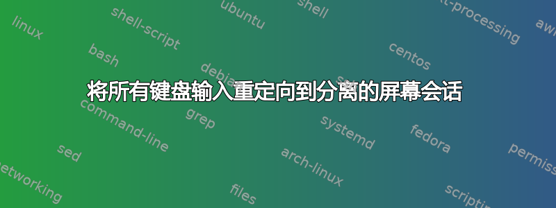 将所有键盘输入重定向到分离的屏幕会话