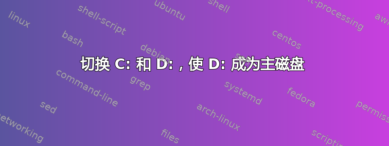 切换 C: 和 D:，使 D: 成为主磁盘