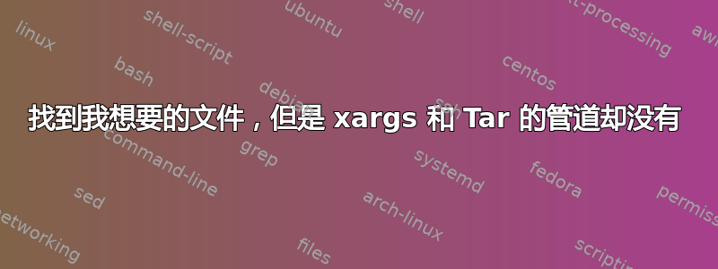 找到我想要的文件，但是 xargs 和 Tar 的管道却没有