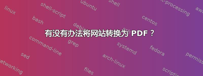 有没有办法将网站转换为 PDF？