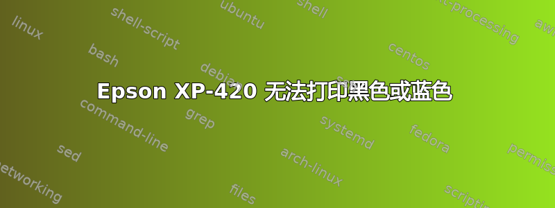 Epson XP-420 无法打印黑色或蓝色