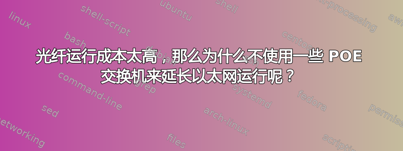 光纤运行成本太高，那么为什么不使用一些 POE 交换机来延长以太网运行呢？